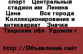19.1) спорт : Центральный стадион им. Ленина › Цена ­ 899 - Все города Коллекционирование и антиквариат » Значки   . Тверская обл.,Удомля г.